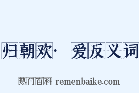 归朝欢·爱反义词是什么意思的图片